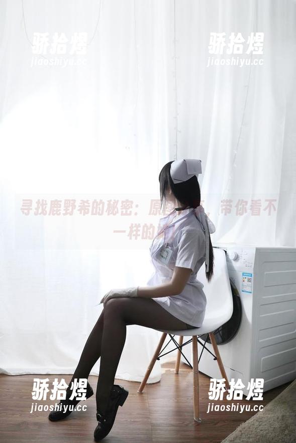寻找鹿野希的秘密：原图分享，带你看不一样的她！